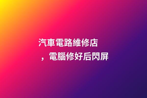 汽車電路維修店，電腦修好后閃屏